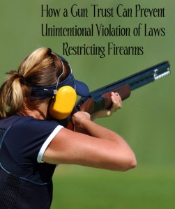 How a Gun Trust Can Prevent Unintentional Violation of Laws Restricting Firearms 