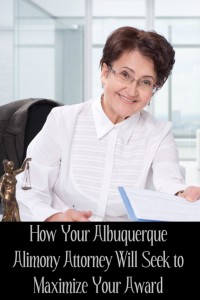 How Your Albuquerque Alimony Attorney Will Seek to Maximize Your Award