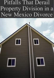 Pitfalls That Derail Property Division in a New Mexico Divorce