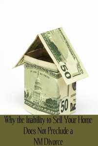 Why the Inability to Sell Your Home Does Not Preclude a NM Divorce