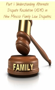 Part I: Understanding Alternate Dispute Resolution (ADR) in New Mexico Family Law Disputes 