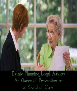 Estate Planning Legal Advice: An Ounce of Prevention or a Pound of Cure