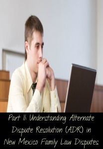 Part II: Understanding Alternate Dispute Resolution (ADR) in New Mexico Family Law Disputes 