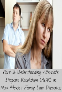 Part III: Understanding Alternate Dispute Resolution (ADR) in New Mexico Family Law Disputes 