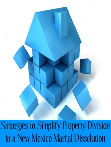 Strategies to Simplify Property Division in a New Mexico Marital Dissolution